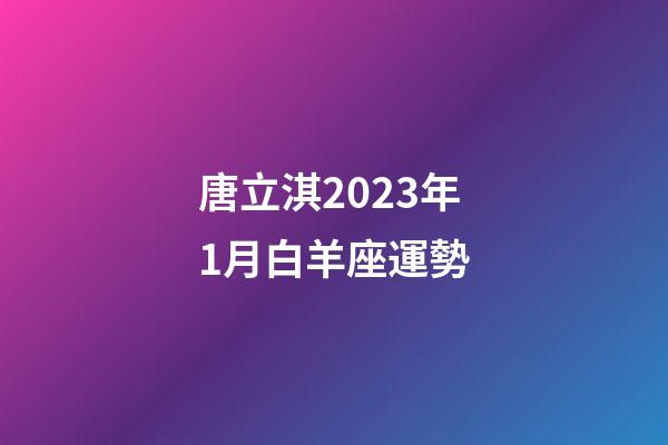唐立淇2023年1月白羊座運勢-第1張-星座運勢-玄機派