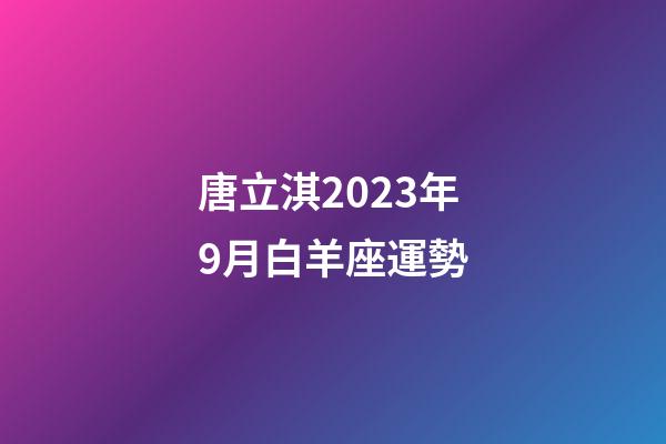 唐立淇2023年9月白羊座運勢-第1張-星座運勢-玄機派