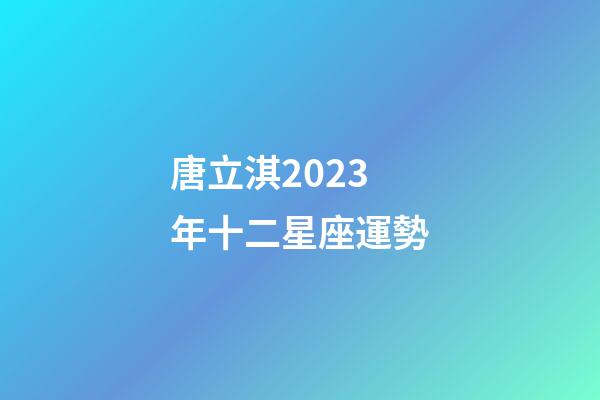 唐立淇2023年十二星座運勢-第1張-星座運勢-玄機派