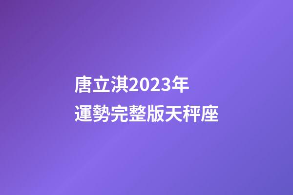 唐立淇2023年運勢完整版天秤座