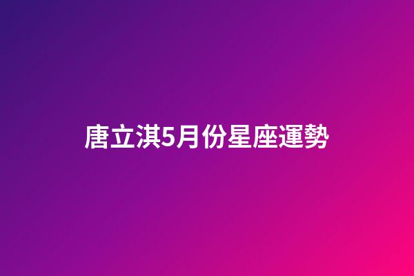 唐立淇5月份星座運勢-第1張-星座運勢-玄機派