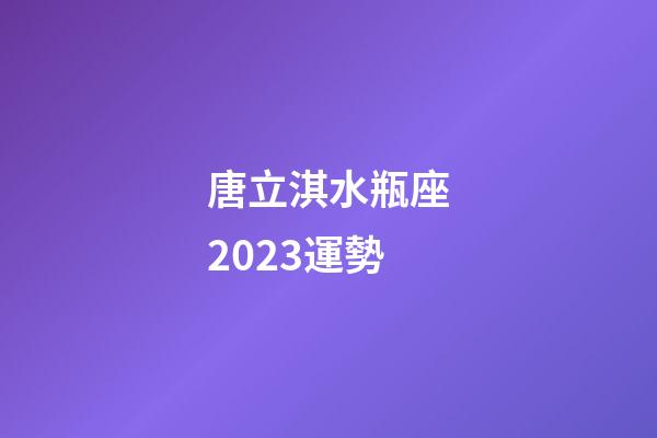 唐立淇水瓶座2023運勢-第1張-星座運勢-玄機派