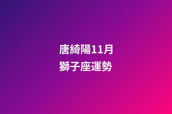 唐綺陽11月獅子座運勢-第1張-星座運勢-玄機派