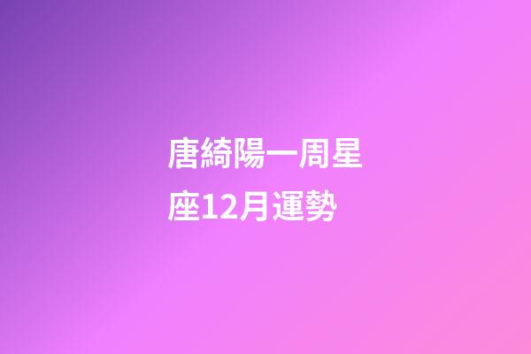 唐綺陽一周星座12月運勢-第1張-星座運勢-玄機派
