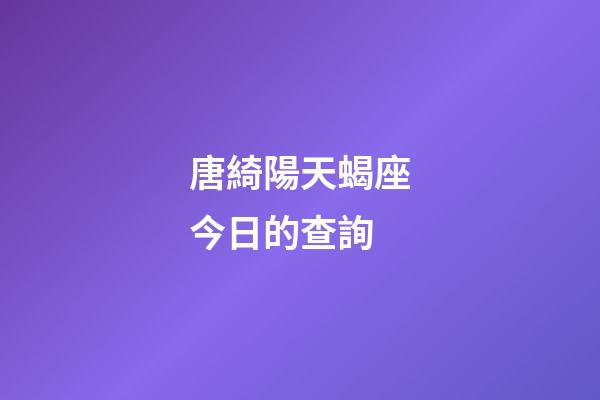 唐綺陽天蝎座今日的查詢-第1張-星座運勢-玄機派