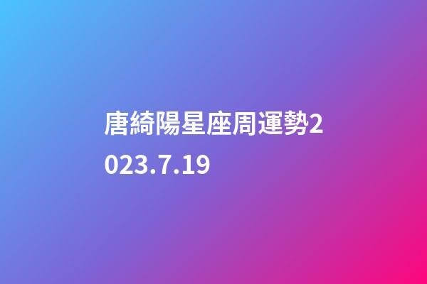 唐綺陽星座周運勢2023.7.19-第1張-星座運勢-玄機派