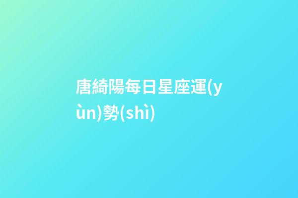唐綺陽每日星座運(yùn)勢(shì)-第1張-星座運(yùn)勢(shì)-玄機(jī)派