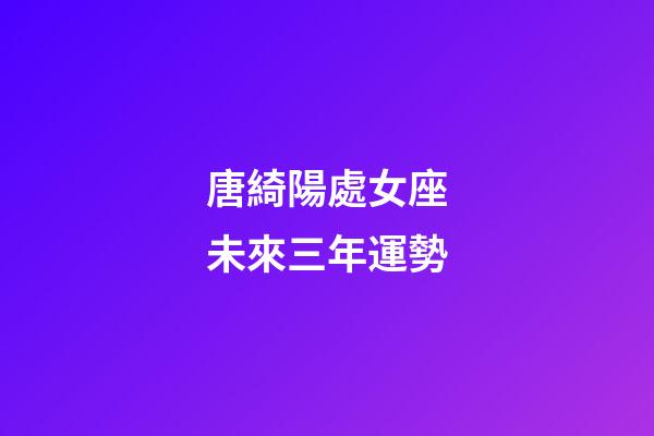 唐綺陽處女座未來三年運勢-第1張-星座運勢-玄機派