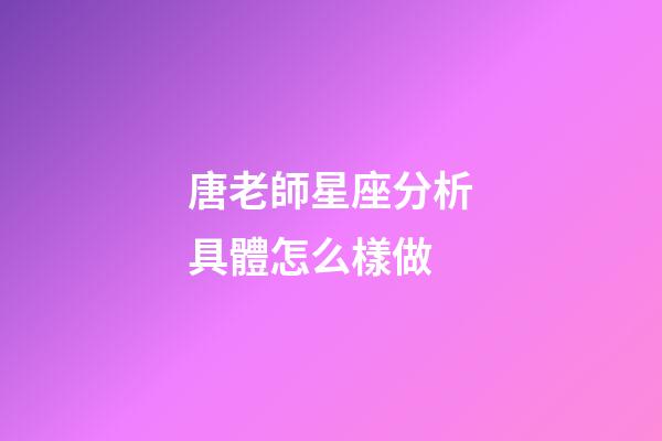 唐老師星座分析具體怎么樣做-第1張-星座運勢-玄機派