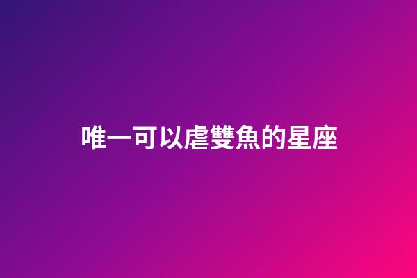唯一可以虐雙魚的星座（唯一治得住雙魚的星座）-第1張-星座運勢-玄機派