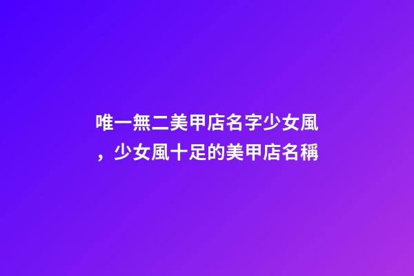 唯一無二美甲店名字少女風，少女風十足的美甲店名稱