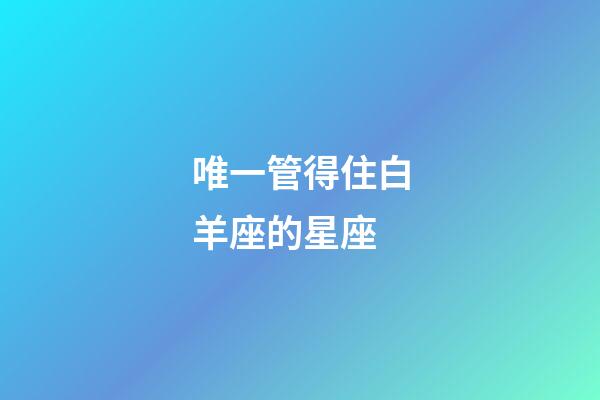 唯一管得住白羊座的星座-第1張-星座運勢-玄機派