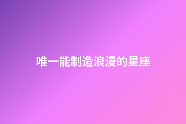 唯一能制造浪漫的星座-第1張-星座運(yùn)勢(shì)-玄機(jī)派