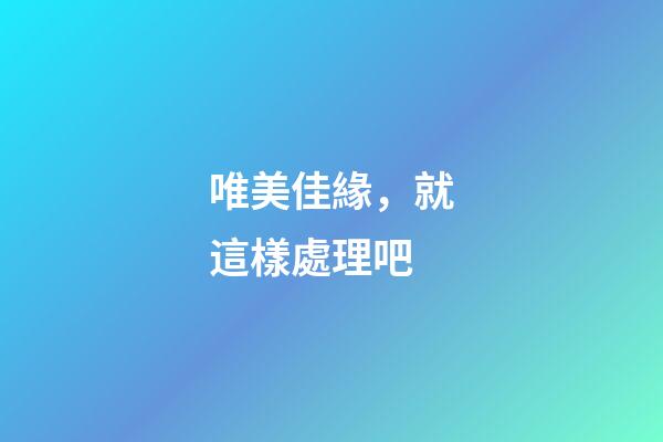 唯美佳緣，就這樣處理吧-第1張-觀點-玄機派