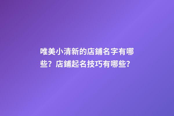 唯美小清新的店鋪名字有哪些？店鋪起名技巧有哪些？-第1張-店鋪起名-玄機派