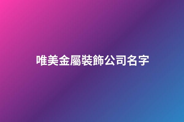 唯美金屬裝飾公司名字-第1張-公司起名-玄機派