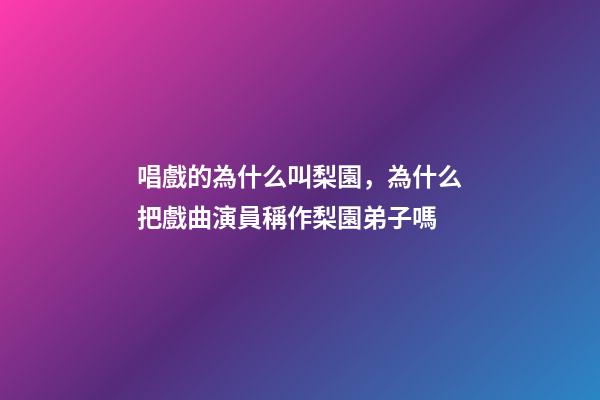 唱戲的為什么叫梨園，為什么把戲曲演員稱作梨園弟子嗎-第1張-觀點-玄機派