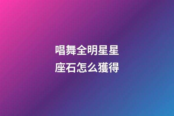 唱舞全明星星座石怎么獲得