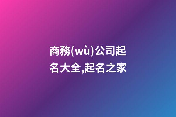 商務(wù)公司起名大全,起名之家-第1張-公司起名-玄機(jī)派
