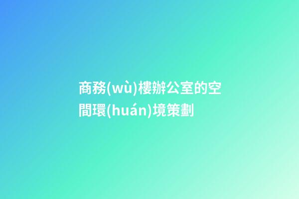 商務(wù)樓辦公室的空間環(huán)境策劃