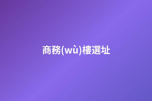 商務(wù)樓選址