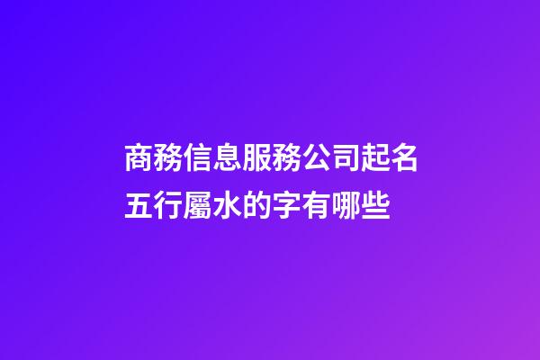商務信息服務公司起名五行屬水的字有哪些-第1張-公司起名-玄機派