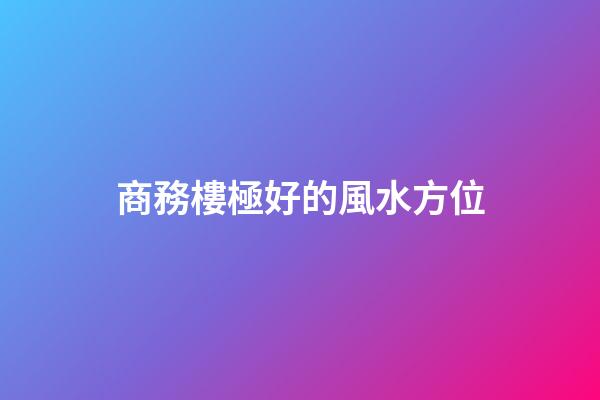 商務樓極好的風水方位