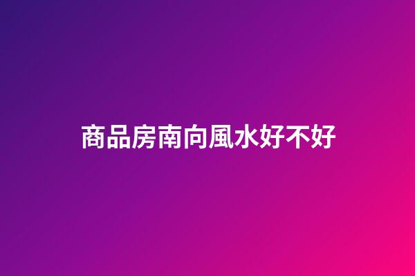商品房南向風水好不好