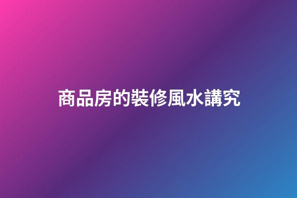 商品房的裝修風水講究