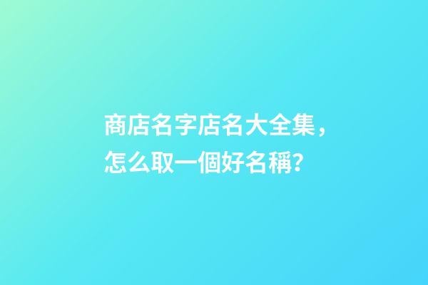 商店名字店名大全集，怎么取一個好名稱？-第1張-店鋪起名-玄機派