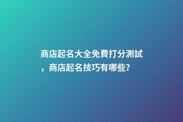 商店起名大全免費打分測試，商店起名技巧有哪些？-第1張-店鋪起名-玄機派