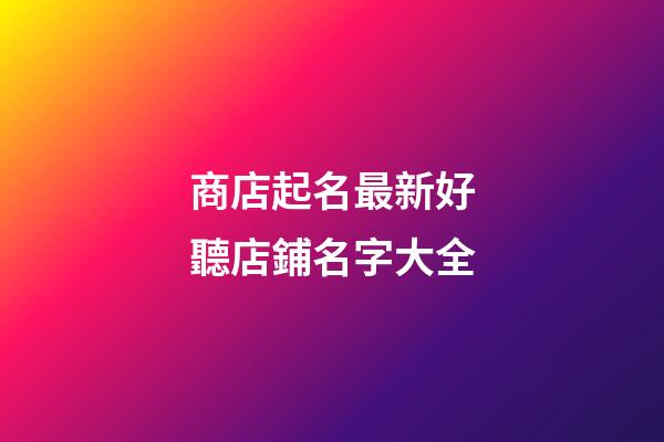 商店起名最新好聽店鋪名字大全-第1張-店鋪起名-玄機派