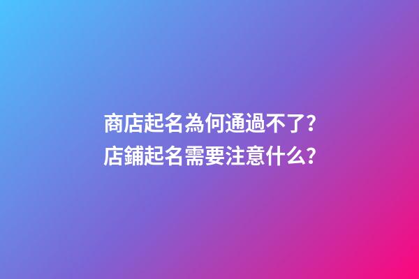 商店起名為何通過不了？店鋪起名需要注意什么？-第1張-店鋪起名-玄機派
