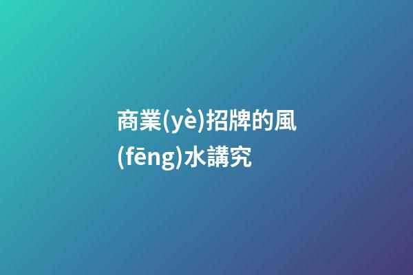 商業(yè)招牌的風(fēng)水講究