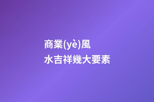 商業(yè)風水吉祥幾大要素