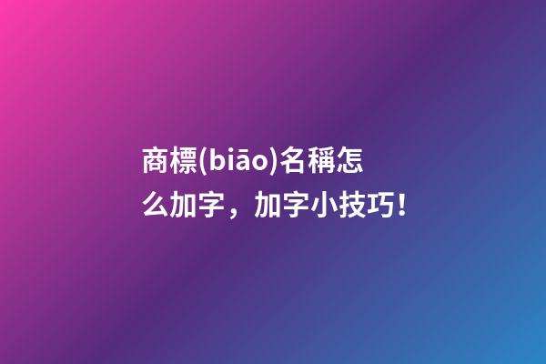 商標(biāo)名稱怎么加字，加字小技巧！-第1張-商標(biāo)起名-玄機(jī)派
