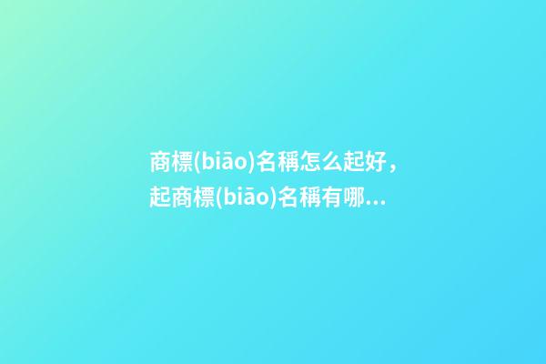 商標(biāo)名稱怎么起好，起商標(biāo)名稱有哪些細(xì)節(jié)？-第1張-商標(biāo)起名-玄機派