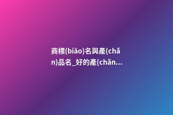 商標(biāo)名與產(chǎn)品名_好的產(chǎn)品名具備的因素