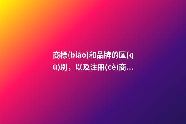 商標(biāo)和品牌的區(qū)別，以及注冊(cè)商標(biāo)需要注意的問題