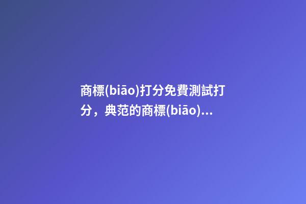 商標(biāo)打分免費測試打分，典范的商標(biāo)名稱方案！-第1張-商標(biāo)起名-玄機(jī)派