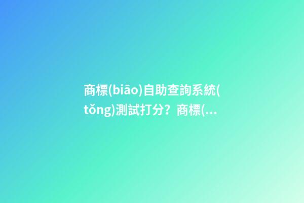 商標(biāo)自助查詢系統(tǒng)測試打分？商標(biāo)起名原則-第1張-商標(biāo)起名-玄機(jī)派