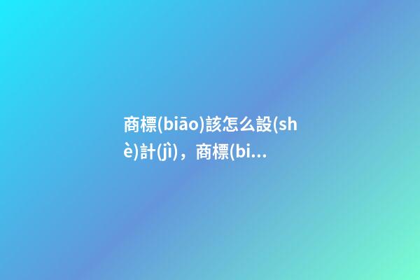 商標(biāo)該怎么設(shè)計(jì)，商標(biāo)取名時需要注意的事項(xiàng)-第1張-商標(biāo)起名-玄機(jī)派