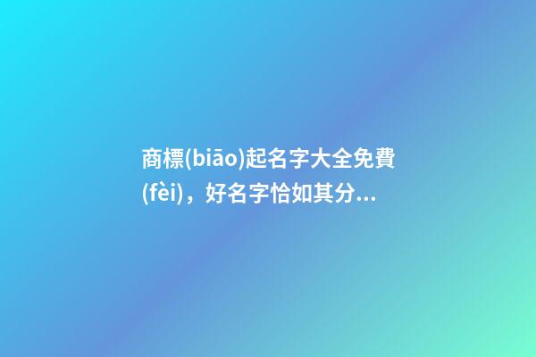 商標(biāo)起名字大全免費(fèi)，好名字恰如其分！