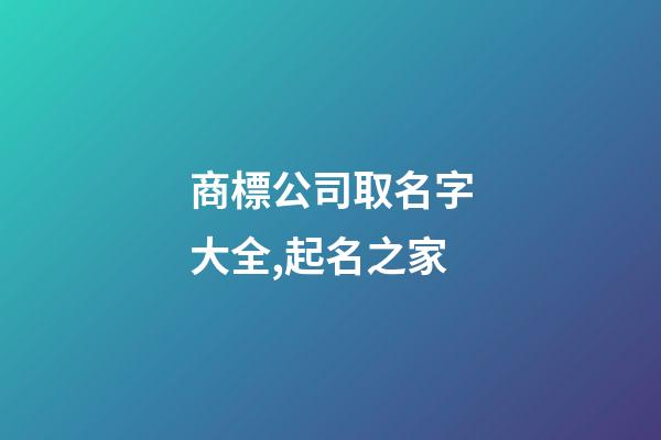 商標公司取名字大全,起名之家-第1張-公司起名-玄機派