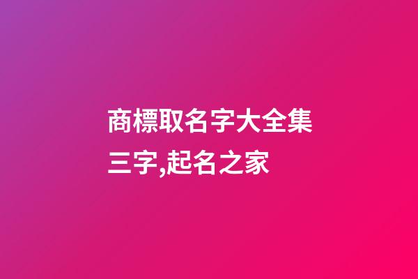 商標取名字大全集三字,起名之家