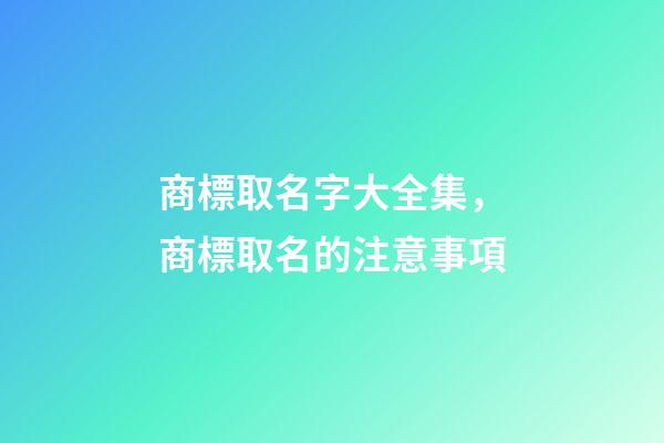 商標取名字大全集，商標取名的注意事項-第1張-商標起名-玄機派