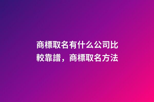 商標取名有什么公司比較靠譜，商標取名方法-第1張-公司起名-玄機派