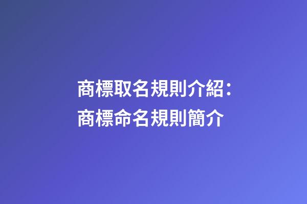 商標取名規則介紹：商標命名規則簡介-第1張-商標起名-玄機派