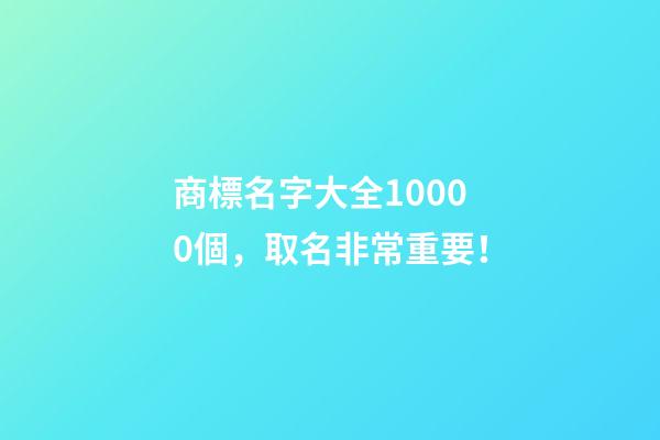 商標名字大全10000個，取名非常重要！-第1張-商標起名-玄機派