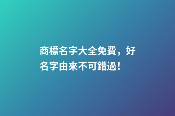 商標名字大全免費，好名字由來不可錯過！